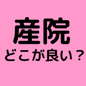 産院の選び方。総合病院、大学病院、産婦人科病院、分娩施設のある個人クリニック、助産院どれがいいの？